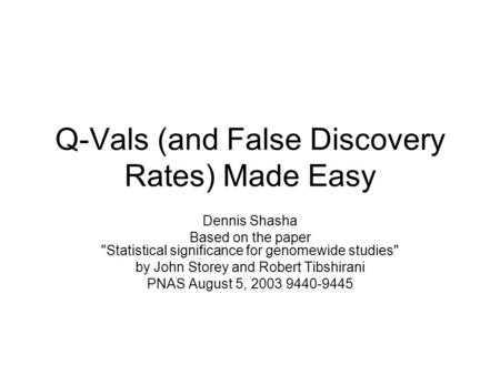 Q-Vals (and False Discovery Rates) Made Easy Dennis Shasha Based on the paper Statistical significance for genomewide studies by John Storey and Robert.