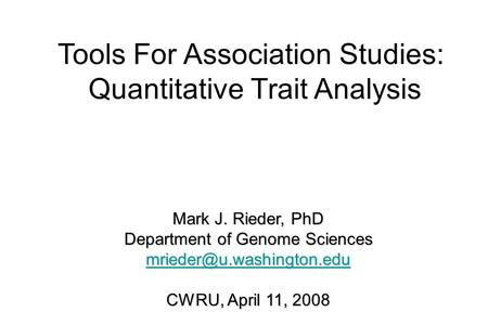 Tools For Association Studies: Quantitative Trait Analysis Mark J. Rieder, PhD Department of Genome Sciences CWRU, April 11, 2008.