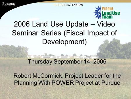 Purdue University is an Equal Opportunity/Equal Access institution. 2006 Land Use Update – Video Seminar Series (Fiscal Impact of Development) Thursday.
