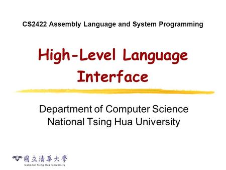 CS2422 Assembly Language and System Programming High-Level Language Interface Department of Computer Science National Tsing Hua University.