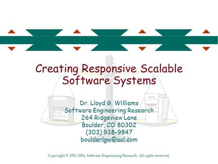 Copyright © 2002-2004, Software Engineering Research. All rights reserved. Creating Responsive Scalable Software Systems Dr. Lloyd G. Williams Software.