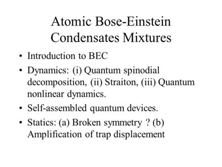 Atomic Bose-Einstein Condensates Mixtures Introduction to BEC Dynamics: (i) Quantum spinodial decomposition, (ii) Straiton, (iii) Quantum nonlinear dynamics.