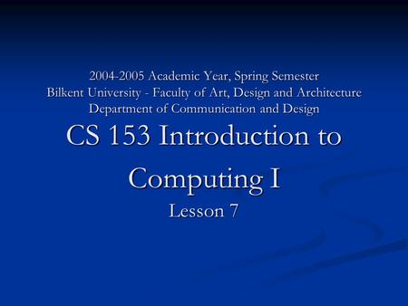 2004-2005 Academic Year, Spring Semester Bilkent University - Faculty of Art, Design and Architecture Department of Communication and Design CS 153 Introduction.