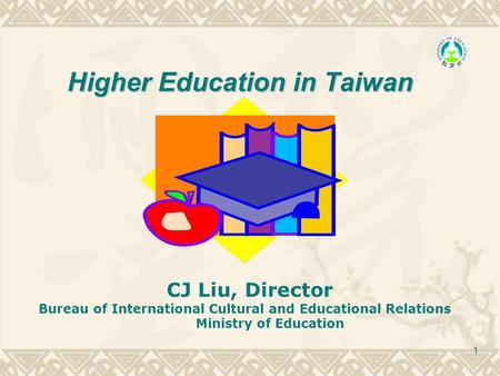 1 Higher Education in Taiwan CJ Liu, Director Bureau of International Cultural and Educational Relations Ministry of Education.