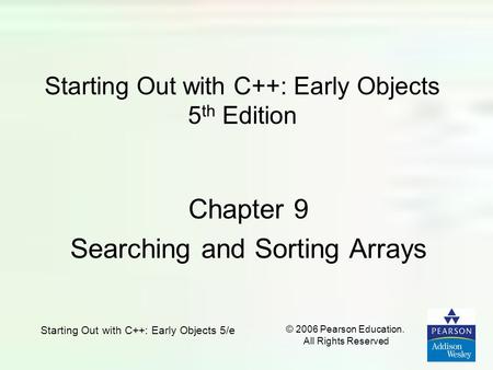 Starting Out with C++: Early Objects 5/e © 2006 Pearson Education. All Rights Reserved Starting Out with C++: Early Objects 5 th Edition Chapter 9 Searching.
