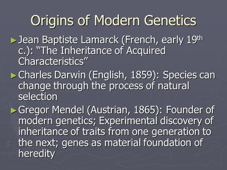 Origins of Modern Genetics ► Jean Baptiste Lamarck (French, early 19 th c.): “The Inheritance of Acquired Characteristics” ► Charles Darwin (English, 1859):