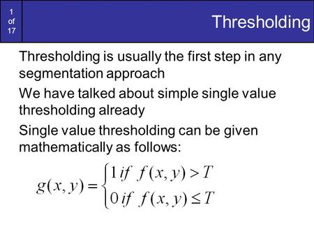 Thresholding Thresholding is usually the first step in any segmentation approach We have talked about simple single value thresholding already Single value.