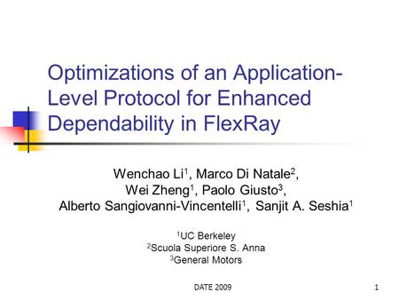 DATE 20091 Optimizations of an Application- Level Protocol for Enhanced Dependability in FlexRay Wenchao Li 1, Marco Di Natale 2, Wei Zheng 1, Paolo Giusto.
