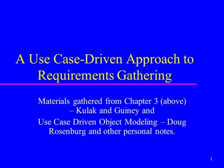1 A Use Case-Driven Approach to Requirements Gathering Materials gathered from Chapter 3 (above) – Kulak and Guiney and Use Case Driven Object Modeling.