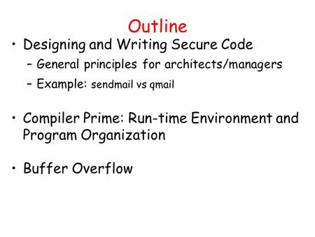 Outline Designing and Writing Secure Code –General principles for architects/managers –Example: sendmail vs qmail Compiler Prime: Run-time Environment.