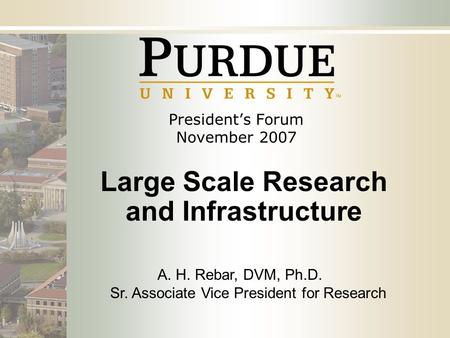 President’s Forum November 2007 Large Scale Research and Infrastructure A. H. Rebar, DVM, Ph.D. Sr. Associate Vice President for Research.