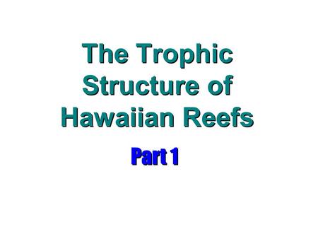 The Trophic Structure of Hawaiian Reefs Part 1. Food Chains Artificial devices to illustrate energy flow from one trophic level to another Trophic Levels: