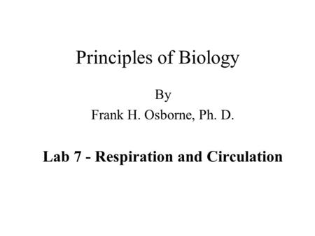 Principles of Biology By Frank H. Osborne, Ph. D. Lab 7 - Respiration and Circulation.