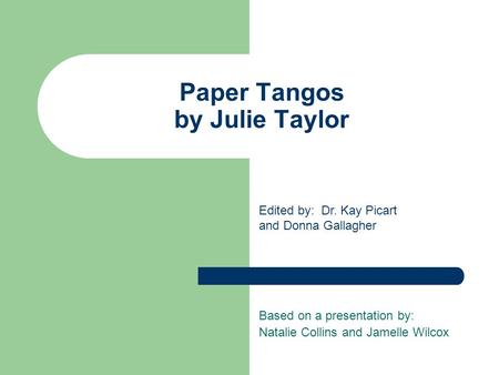 Paper Tangos by Julie Taylor Based on a presentation by: Natalie Collins and Jamelle Wilcox Edited by: Dr. Kay Picart and Donna Gallagher.