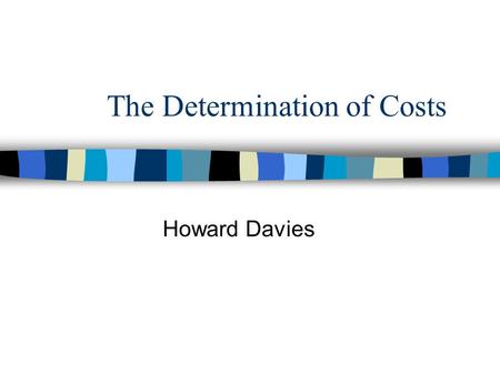 The Determination of Costs Howard Davies. Objectives n To examine the relationship between inputs and outputs n To identify the most important determinants.