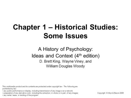 Copyright © Allyn & Bacon 2008 Chapter 1 – Historical Studies: Some Issues A History of Psychology: Ideas and Context (4 th edition) D. Brett King, Wayne.