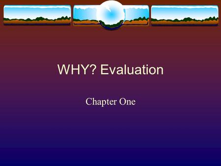 WHY? Evaluation Chapter One. Design and Evaluation  What should we offer?  Why should we offer that?  Where should we spend our money?  How is attendance?