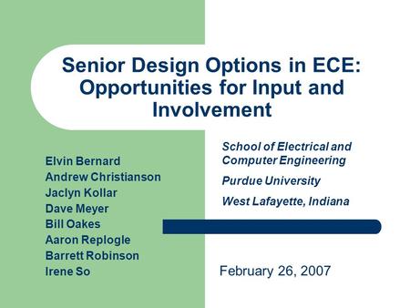 Senior Design Options in ECE: Opportunities for Input and Involvement Elvin Bernard Andrew Christianson Jaclyn Kollar Dave Meyer Bill Oakes Aaron Replogle.