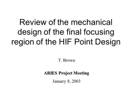 Review of the mechanical design of the final focusing region of the HIF Point Design T. Brown ARIES Project Meeting January 8, 2003.