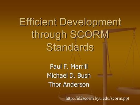 Efficient Development through SCORM Standards Paul F. Merrill Michael D. Bush Thor Anderson