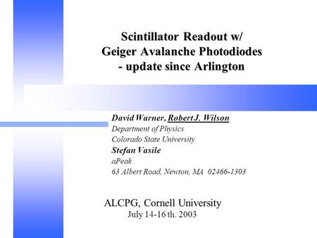 ALCPG, Cornell University July 14-16 th. 2003 Scintillator Readout w/ Geiger Avalanche Photodiodes - update since Arlington David Warner, Robert J. Wilson.