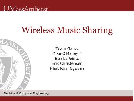 Electrical & Computer Engineering Wireless Music Sharing Team Ganz: Mike O’Malley™ Ben LaPointe Erik Christensen Nhat Khai Nguyen.
