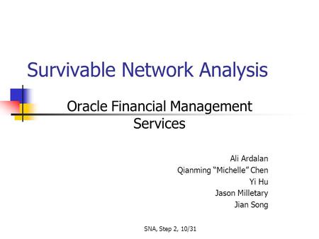 SNA, Step 2, 10/31 Survivable Network Analysis Oracle Financial Management Services Ali Ardalan Qianming “Michelle” Chen Yi Hu Jason Milletary Jian Song.
