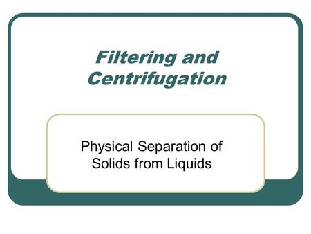 Filtering and Centrifugation Physical Separation of Solids from Liquids.