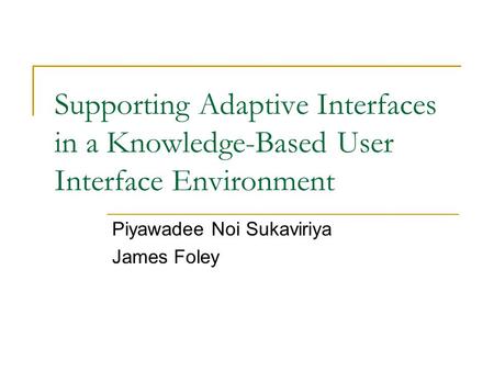 Supporting Adaptive Interfaces in a Knowledge-Based User Interface Environment Piyawadee Noi Sukaviriya James Foley.
