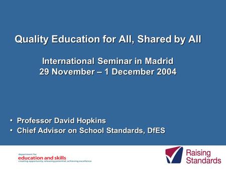 Quality Education for All, Shared by All International Seminar in Madrid 29 November – 1 December 2004 Professor David Hopkins Professor David Hopkins.