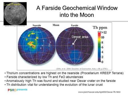 PSRDPSRD presents www.psrd.hawaii.edu/April08/Dewar-Th.html A Farside Geochemical Window into the Moon Dewar area Thorium concentrations are highest on.