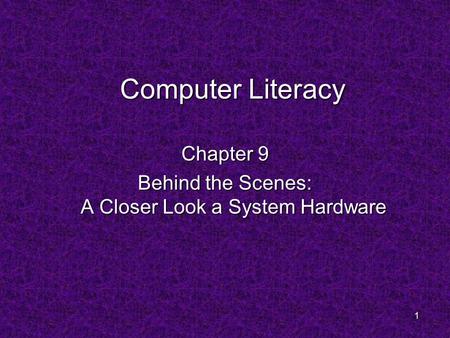 1 Computer Literacy Chapter 9 Behind the Scenes: A Closer Look a System Hardware.