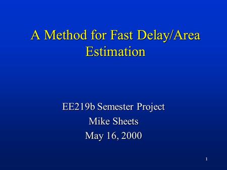 1 A Method for Fast Delay/Area Estimation EE219b Semester Project Mike Sheets May 16, 2000.