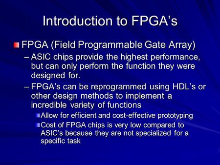 Introduction to FPGA’s FPGA (Field Programmable Gate Array) –ASIC chips provide the highest performance, but can only perform the function they were designed.