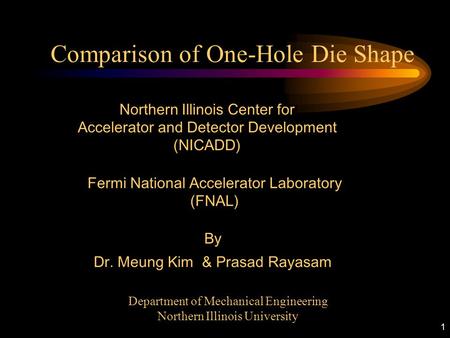 1 Comparison of One-Hole Die Shape Fermi National Accelerator Laboratory (FNAL) Department of Mechanical Engineering Northern Illinois University Northern.