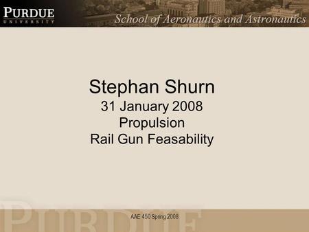 AAE 450 Spring 2008 Stephan Shurn 31 January 2008 Propulsion Rail Gun Feasability.