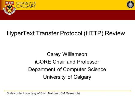 HyperText Transfer Protocol (HTTP) Review Carey Williamson iCORE Chair and Professor Department of Computer Science University of Calgary Slide content.
