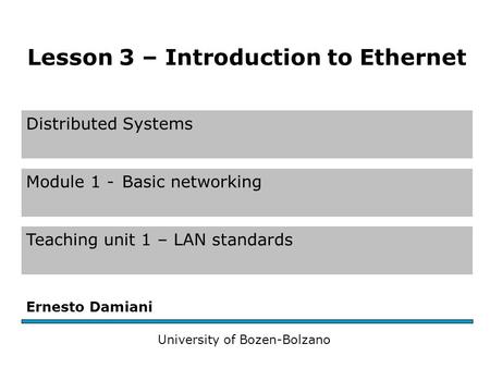 Distributed Systems Module 1 -Basic networking Teaching unit 1 – LAN standards Ernesto Damiani University of Bozen-Bolzano Lesson 3 – Introduction to Ethernet.
