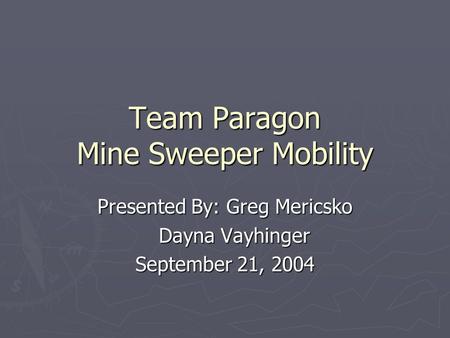 Team Paragon Mine Sweeper Mobility Presented By: Greg Mericsko Dayna Vayhinger Dayna Vayhinger September 21, 2004.