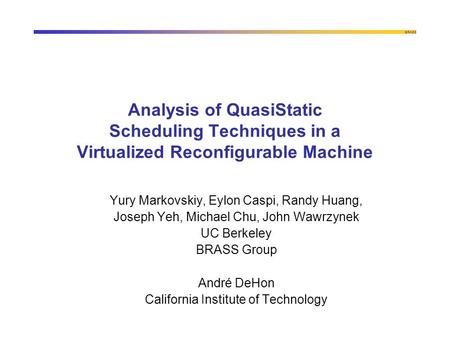 BRASS Analysis of QuasiStatic Scheduling Techniques in a Virtualized Reconfigurable Machine Yury Markovskiy, Eylon Caspi, Randy Huang, Joseph Yeh, Michael.