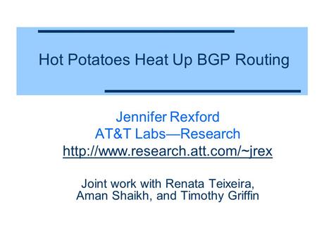 Hot Potatoes Heat Up BGP Routing Jennifer Rexford AT&T Labs—Research  Joint work with Renata Teixeira, Aman Shaikh, and.