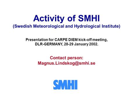 Activity of SMHI (Swedish Meteorological and Hydrological Institute) Presentation for CARPE DIEM kick-off meeting, DLR-GERMANY, 28-29 January 2002. Contact.