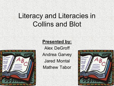Literacy and Literacies in Collins and Blot Presented by: Alex DeGroff Andrea Garvey Jared Montal Mathew Tabor.