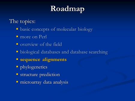 Roadmap The topics:  basic concepts of molecular biology  more on Perl  overview of the field  biological databases and database searching  sequence.