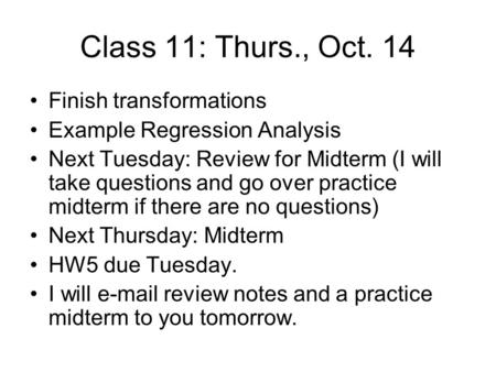 Class 11: Thurs., Oct. 14 Finish transformations Example Regression Analysis Next Tuesday: Review for Midterm (I will take questions and go over practice.