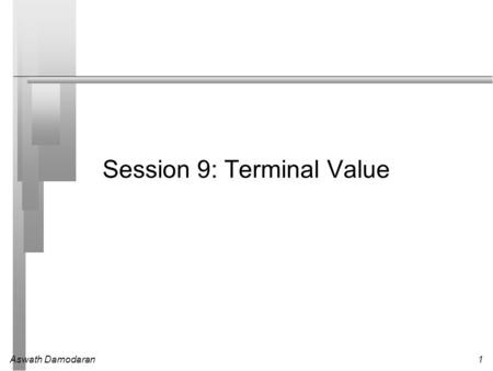 Aswath Damodaran1 Session 9: Terminal Value. Aswath Damodaran2 Getting Closure in Valuation A publicly traded firm potentially has an infinite life. The.