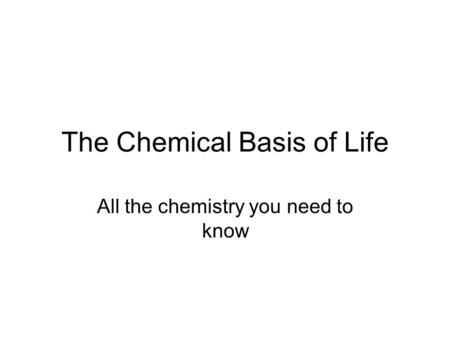 The Chemical Basis of Life All the chemistry you need to know.