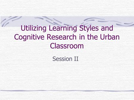 Utilizing Learning Styles and Cognitive Research in the Urban Classroom Session II.