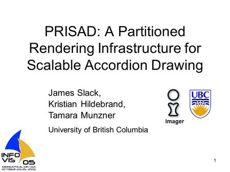 1 PRISAD: A Partitioned Rendering Infrastructure for Scalable Accordion Drawing James Slack, Kristian Hildebrand, Tamara Munzner University of British.