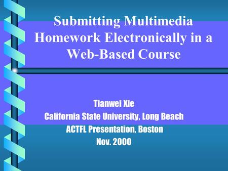 Submitting Multimedia Homework Electronically in a Web-Based Course Tianwei Xie California State University, Long Beach ACTFL Presentation, Boston Nov.